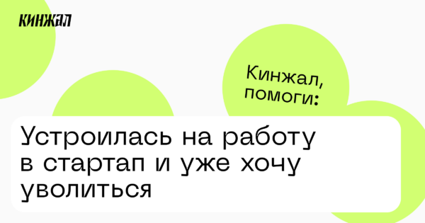 Устроилась на работу в стартап и уже хочу уволиться —Кинжал